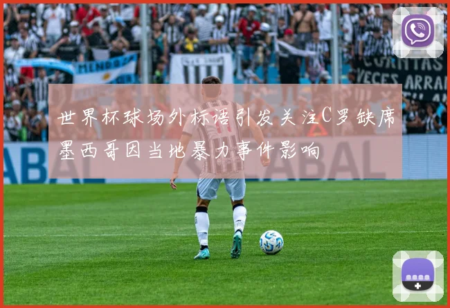 世界杯球场外标语引发关注C罗缺席墨西哥因当地暴力事件影响