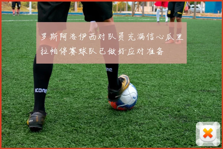 罗斯阿洛伊西对队员充满信心瓜里拉帕停赛球队已做好应对准备