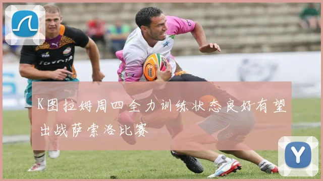 K图拉姆周四全力训练状态良好有望出战萨索洛比赛
