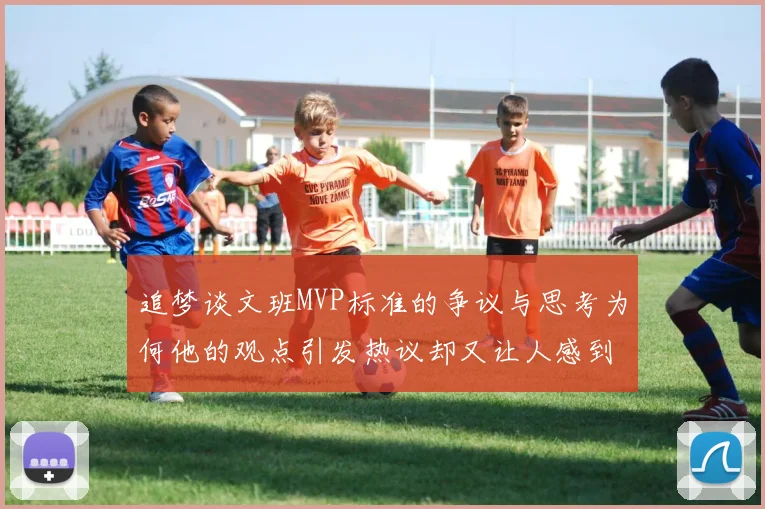 追梦谈文班MVP标准的争议与思考为何他的观点引发热议却又让人感到困惑