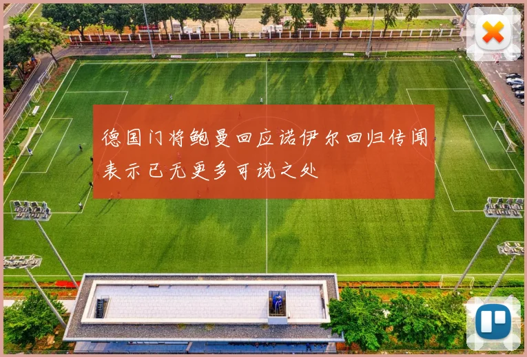 德国门将鲍曼回应诺伊尔回归传闻表示已无更多可说之处